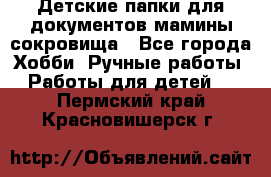 Детские папки для документов,мамины сокровища - Все города Хобби. Ручные работы » Работы для детей   . Пермский край,Красновишерск г.